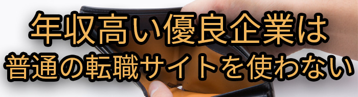 年収高い優良企業は普通の転職サイトを使わない