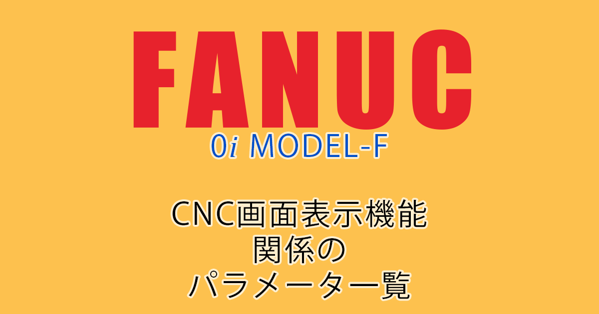 FANUC MODEL-F ﾊﾟﾗﾒｰﾀ一覧ｱｲｷｬｯﾁ（CNC画面表示機能関係）