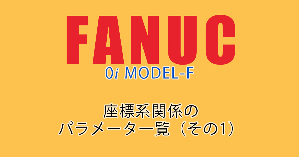 FANUC MODEL-F ﾊﾟﾗﾒｰﾀ一覧（座標系関係1）ｱｲｷｬｯﾁ