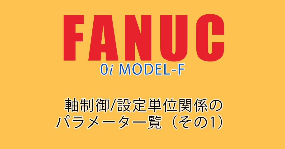 FANUC MODEL-F ﾊﾟﾗﾒｰﾀ一覧（軸制御設定単位関係1）