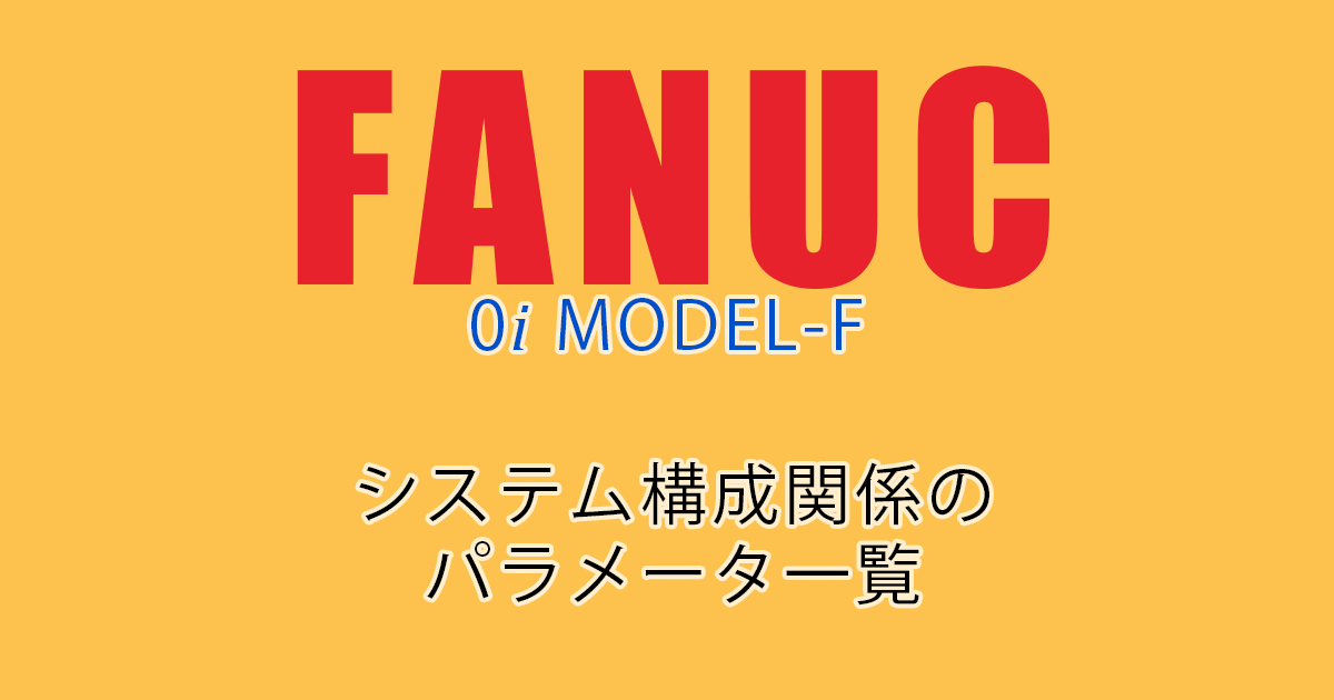 FANUC MODEL-F ﾊﾟﾗﾒｰﾀ一覧（ｼｽﾃﾑ構成関係）