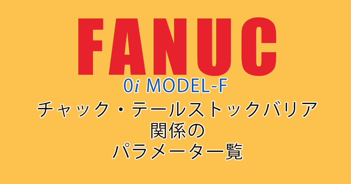 FANUC MODEL-F ﾊﾟﾗﾒｰﾀ一覧（ﾁｬｯｸﾃｰﾙｽﾄｯｸﾊﾞﾘｱ関係）