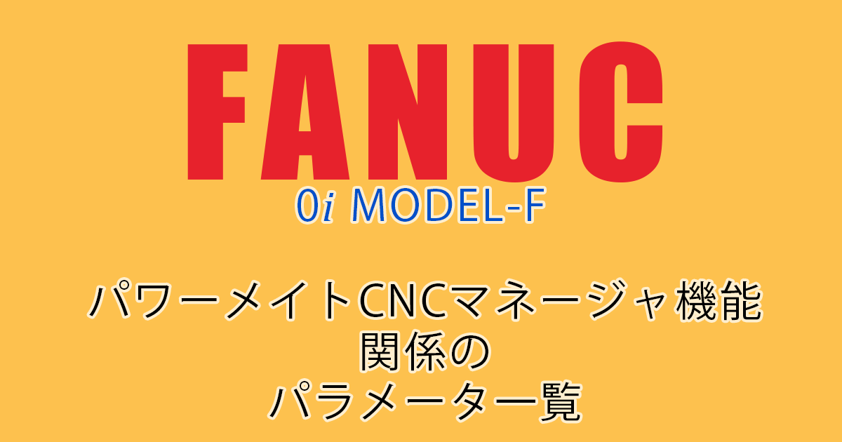 FANUC MODEL-F ﾊﾟﾗﾒｰﾀ一覧（ﾊﾟﾜｰﾒｲﾄcncﾏﾈｰｼﾞｬ機能関係）