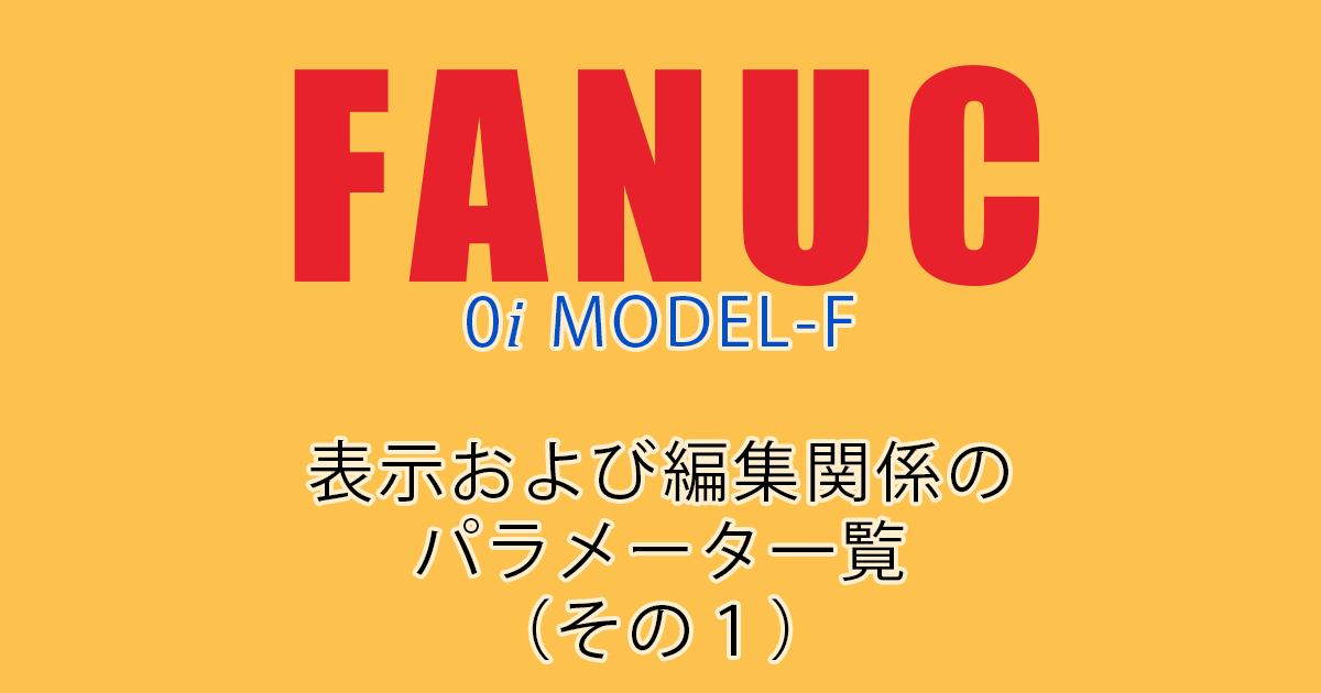 FANUC MODEL-F ﾊﾟﾗﾒｰﾀ一覧（表示および編集関係のﾊﾟﾗﾒｰﾀ1）